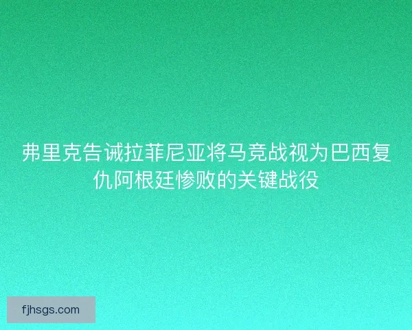 弗里克告诫拉菲尼亚将马竞战视为巴西复仇阿根廷惨败的关键战役