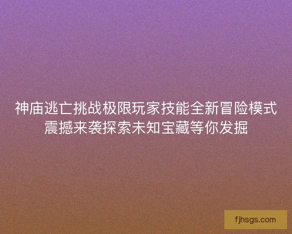 神庙逃亡挑战极限玩家技能全新冒险模式震撼来袭探索未知宝藏等你发掘