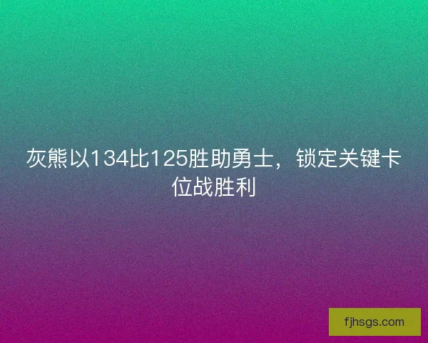 灰熊以134比125胜助勇士，锁定关键卡位战胜利