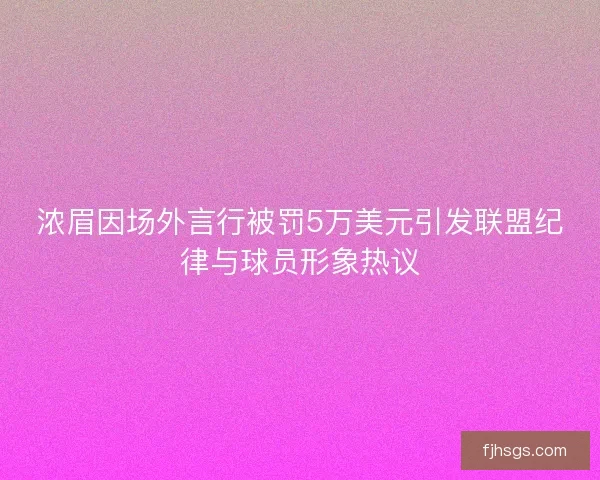 浓眉因场外言行被罚5万美元引发联盟纪律与球员形象热议