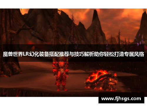 魔兽世界LR幻化装备搭配推荐与技巧解析助你轻松打造专属风格