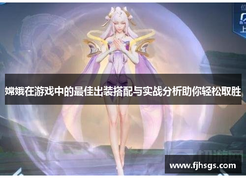 嫦娥在游戏中的最佳出装搭配与实战分析助你轻松取胜