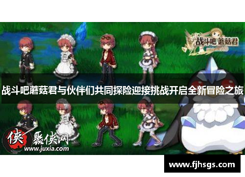 战斗吧蘑菇君与伙伴们共同探险迎接挑战开启全新冒险之旅